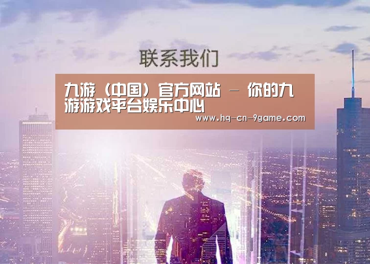 九游（中国）官方网站 - 你的九游游戏平台娱乐中心