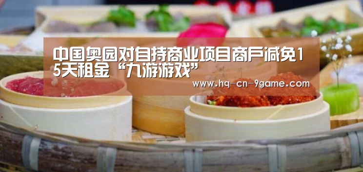 中国奥园对自持商业项目商户减免15天租金“九游游戏”(图1) 九游游戏中心